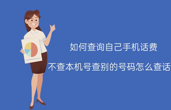 如何查询自己手机话费 不查本机号查别的号码怎么查话费？